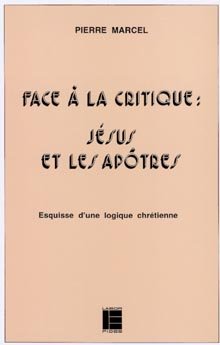 Pierre Marcel : Face à la critique, Jésus et les Apôtres. Esquisse d'une logique chrétienne.